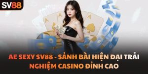 AE Sexy SV88 - Sảnh Bài Hiện Đại Trải Nghiệm Casino Đỉnh Cao