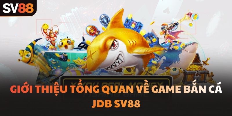 Giới thiệu tổng quan về game bắn cá JDB SV88