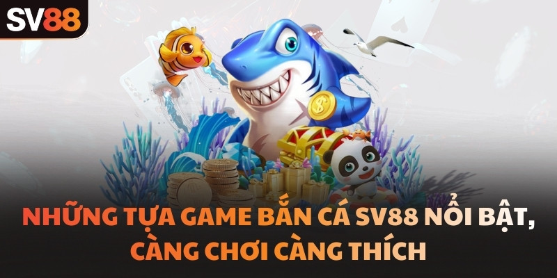 Những tựa game bắn cá SV88 nổi bật, càng chơi càng thích