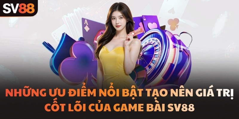 Những ưu điểm nổi bật tạo nên giá trị cốt lõi của game bài SV88