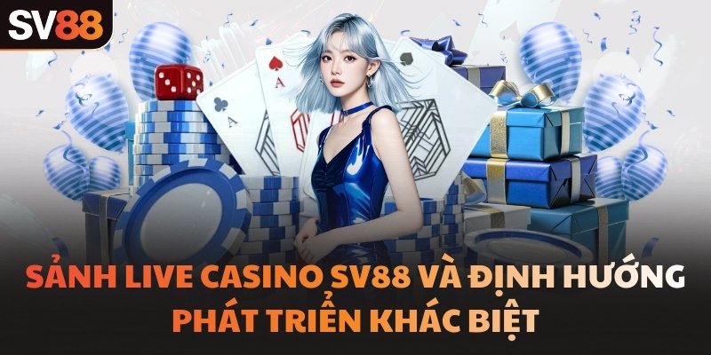 Sảnh Live Casino SV88 và định hướng phát triển khác biệt