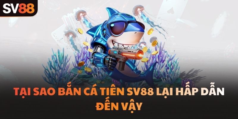 Tại sao Bắn Cá Tiên SV88 lại hấp dẫn đến vậy