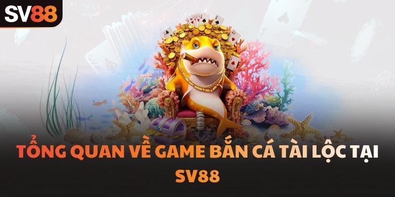 Tổng quan về game bắn cá tài lộc tại SV88