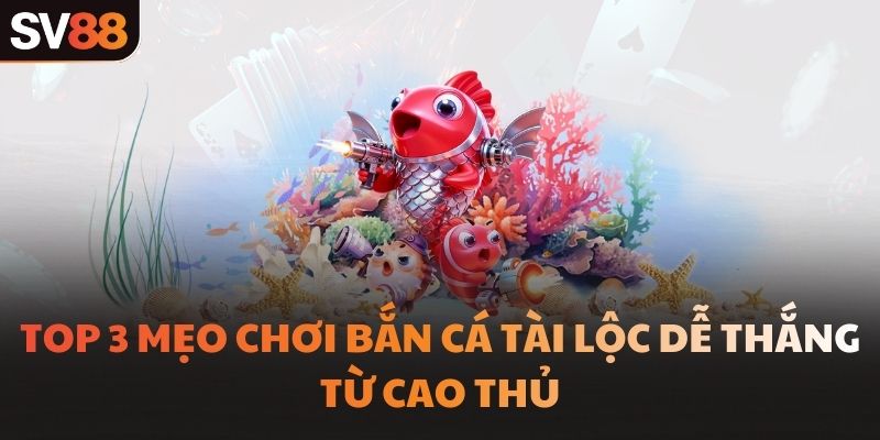 Top 3 mẹo chơi bắn cá tài lộc dễ thắng từ cao thủ