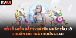 Xổ Số Miền Bắc SV88 Cập Nhật Cầu Lô Chuẩn Xác Trả Thưởng Cao